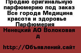 Продаю оригинальную парфюмерию под заказ - Все города Медицина, красота и здоровье » Парфюмерия   . Ненецкий АО,Волоковая д.